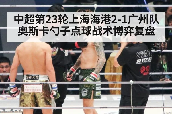 中超第23轮上海海港2-1广州队奥斯卡勺子点球战术博弈复盘