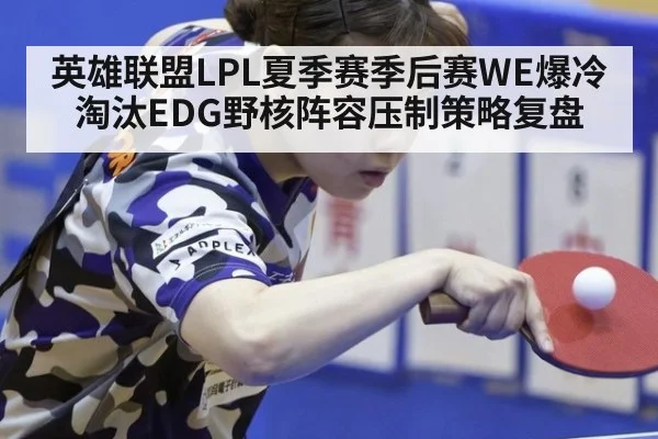 英雄联盟LPL夏季赛季后赛WE爆冷淘汰EDG野核阵容压制策略复盘