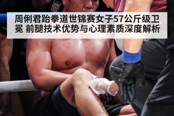 周俐君跆拳道世锦赛女子57公斤级卫冕 前腿技术优势与心理素质深度解析