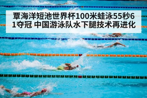 覃海洋短池世界杯100米蛙泳55秒61夺冠 中国游泳队水下腿技术再进化
